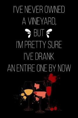 Book cover for I've Never Owned a Vineyard But I'm Pretty Sure I've Drank an Entire One by Now