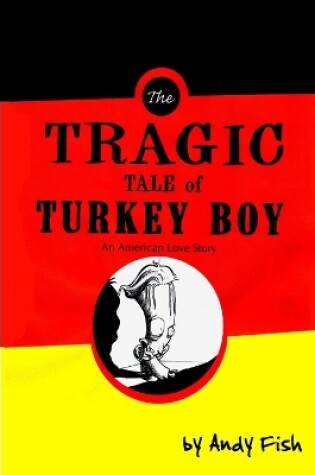 Cover of The Tragic Tale of Turkey Boy; An American Love Story