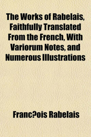 Cover of The Works of Rabelais, Faithfully Translated from the French, with Variorum Notes, and Numerous Illustrations