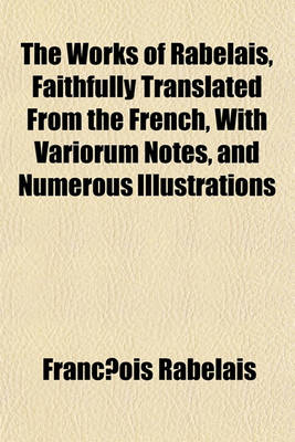 Book cover for The Works of Rabelais, Faithfully Translated from the French, with Variorum Notes, and Numerous Illustrations