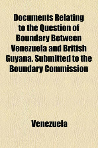 Cover of Documents Relating to the Question of Boundary Between Venezuela and British Guyana. Submitted to the Boundary Commission