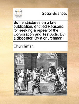 Book cover for Some Strictures on a Late Publication, Entitled Reasons for Seeking a Repeal of the Corporation and Test Acts. by a Dissenter. by a Churchman.