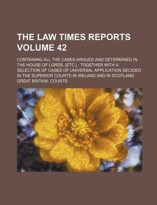 Book cover for The Law Times Reports Volume 42; Containing All the Cases Argued and Determined in the House of Lords, [Etc.] Together with a Selection of Cases of Universal Application Decided in the Superior Courts in Ireland and in Scotland