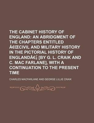 Book cover for The Cabinet History of England; An Abridgment of the Chapters Entitled a Civil and Military History in the Pictorial History of Englanda [By G. L. Craik and C. Mac Farlane], with a Continuation to the Present Time