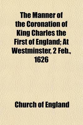 Book cover for The Manner of the Coronation of King Charles the First of England; At Westminster, 2 Feb., 1626