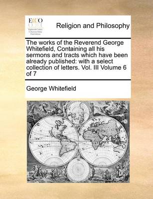 Book cover for The Works of the Reverend George Whitefield, Containing All His Sermons and Tracts Which Have Been Already Published