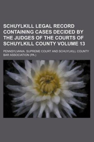 Cover of Schuylkill Legal Record Containing Cases Decided by the Judges of the Courts of Schuylkill County Volume 13