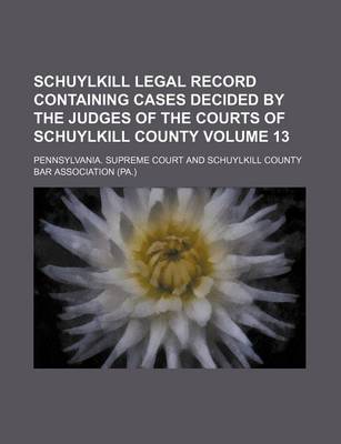 Book cover for Schuylkill Legal Record Containing Cases Decided by the Judges of the Courts of Schuylkill County Volume 13