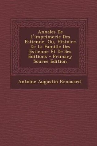 Cover of Annales de L'Imprimerie Des Estienne, Ou, Histoire de La Famille Des Estienne Et de Ses Editions (Primary Source)