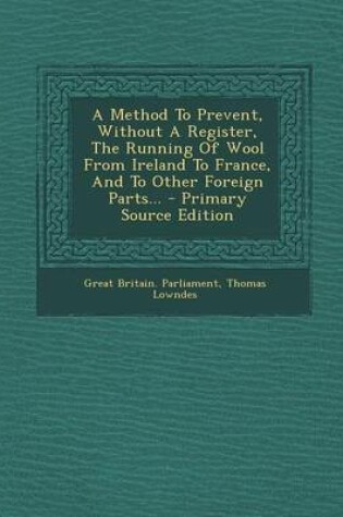 Cover of A Method to Prevent, Without a Register, the Running of Wool from Ireland to France, and to Other Foreign Parts...