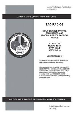 Book cover for Army Techniques Publication ATP 6-02.72 TAC Radios Multi-Service Tactics, Techniques, and Procedures for Tactical Radios ATP 6-02.72, MCRP 3-40.3A, NTTP 6-02.2, AFTTP 3-2.18 November 2013