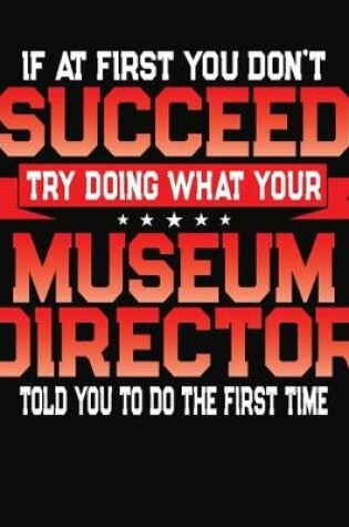 Cover of If At First You Don't Succeed Try Doing What Your Museum Director Told You To Do The First Time