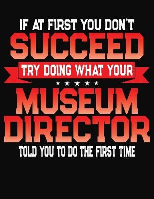 Book cover for If At First You Don't Succeed Try Doing What Your Museum Director Told You To Do The First Time