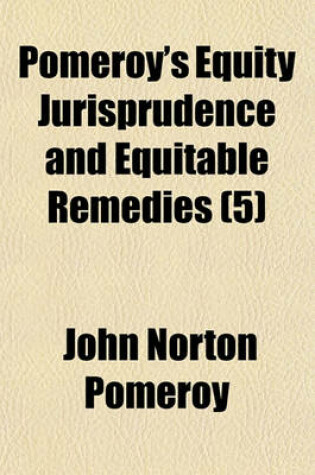 Cover of Pomeroy's Equity Jurisprudence and Equitable Remedies (Volume 5); A Treatise on Equitable Remedies