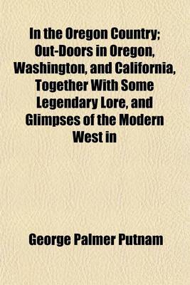 Book cover for In the Oregon Country; Out-Doors in Oregon, Washington, and California, Together with Some Legendary Lore, and Glimpses of the Modern West in