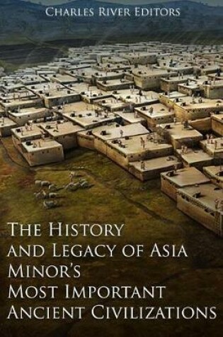 Cover of The History and Legacy of Asia Minor's Most Important Ancient Civilizations