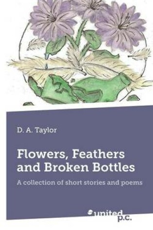 Cover of Flower, Feathers and Broken Bottles