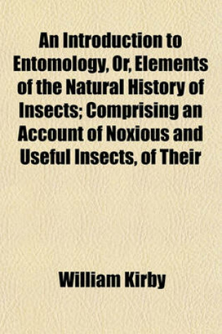 Cover of An Introduction to Entomology, Or, Elements of the Natural History of Insects; Comprising an Account of Noxious and Useful Insects, of Their