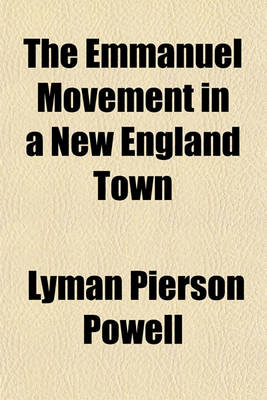 Book cover for The Emmanuel Movement in a New England Town; A Systematic Account of Experiments and Reflections Designed to Determine the Proper Relationship Between the Minister and the Doctor in the Light of Modern Needs