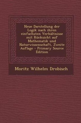 Cover of Neue Darstellung Der Logik Nach Ihren Einfachsten Verh ltnisse Mit R cksicht Auf Mathematik Und Naturwissenschaft, Zweite Auflage - Primary Source Edition