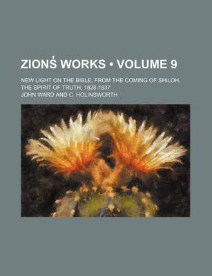 Book cover for Zions Works (Volume 9); New Light on the Bible, from the Coming of Shiloh, the Spirit of Truth, 1828-1837