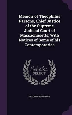 Book cover for Memoir of Theophilus Parsons, Chief Justice of the Supreme Judicial Court of Massachusetts; With Notices of Some of His Contemporaries