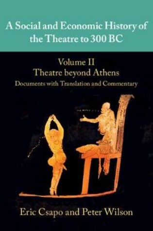 Cover of A Social and Economic History of the Theatre to 300 BC: Volume 2, Theatre beyond Athens: Documents with Translation and Commentary