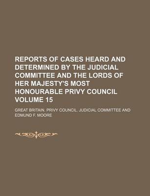 Book cover for Reports of Cases Heard and Determined by the Judicial Committee and the Lords of Her Majesty's Most Honourable Privy Council Volume 15