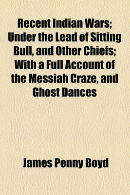 Book cover for Recent Indian Wars; Under the Lead of Sitting Bull, and Other Chiefs with a Full Account of the Messiah Craze, and Ghost Dances