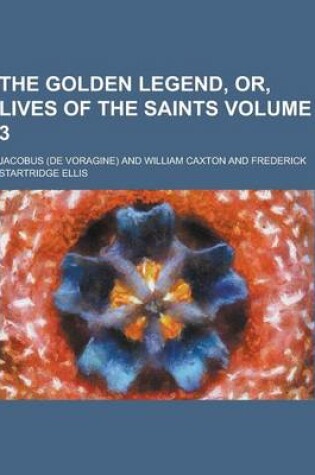Cover of The Golden Legend, Or, Lives of the Saints Volume 3