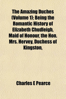 Book cover for The Amazing Duches (Volume 1); Being the Romantic History of Elizabeth Chudleigh, Maid of Honour, the Hon. Mrs. Hervey, Duchess of Kingston,