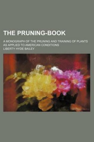 Cover of The Pruning-Book; A Monograph of the Pruning and Training of Plants as Applied to American Conditions