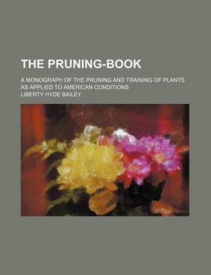 Book cover for The Pruning-Book; A Monograph of the Pruning and Training of Plants as Applied to American Conditions