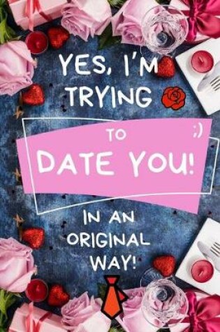 Cover of Yes, I'm Trying To Date You, in an Original Way