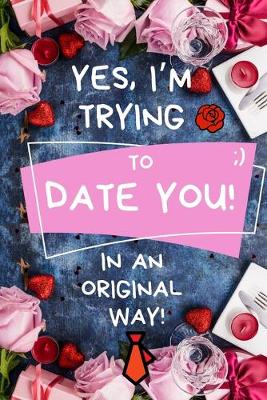 Book cover for Yes, I'm Trying To Date You, in an Original Way