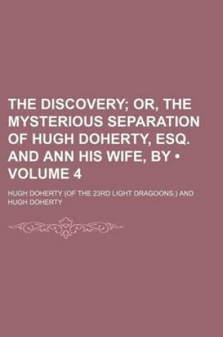 Cover of The Discovery (Volume 4); Or, the Mysterious Separation of Hugh Doherty, Esq. and Ann His Wife, by