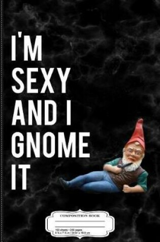 Cover of I'm Sexy and I Gnome It Composition Notebook