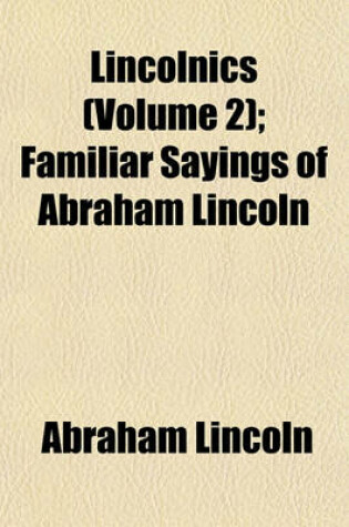 Cover of Lincolnics (Volume 2); Familiar Sayings of Abraham Lincoln