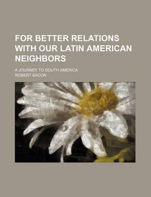 Book cover for For Better Relations with Our Latin American Neighbors; A Journey to South America