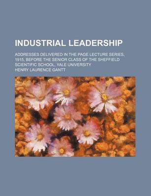 Book cover for Industrial Leadership; Addresses Delivered in the Page Lecture Series, 1915, Before the Senior Class of the Sheffield Scientific School, Yale University