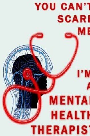 Cover of You Can't Scare Me I'm A Mental Health Therapist