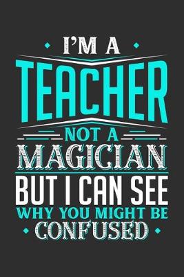 Book cover for I'm A Teacher Not A Magician But I can See Why You Might Be Confused