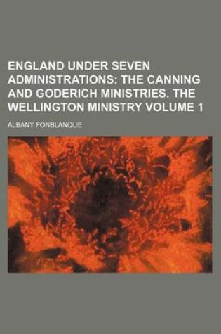 Cover of England Under Seven Administrations; The Canning and Goderich Ministries. the Wellington Ministry Volume 1