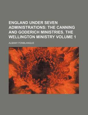 Book cover for England Under Seven Administrations; The Canning and Goderich Ministries. the Wellington Ministry Volume 1