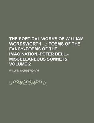 Book cover for The Poetical Works of William Wordsworth Volume 2; Poems of the Fancy.-Poems of the Imagination.-Peter Bell.-Miscellaneous Sonnets