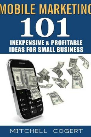 Cover of Mobile Marketing: 101 Inexpensive & Profitable Ideas for Small Business