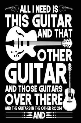 Book cover for All I Need Is This Guitar And That Other Guitar And Those Guitars Over There And The Guitars In The Other Room And