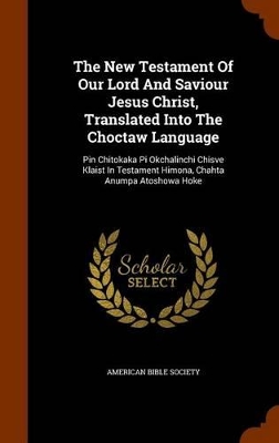 Book cover for The New Testament of Our Lord and Saviour Jesus Christ, Translated Into the Choctaw Language