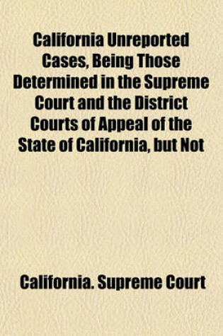 Cover of California Unreported Cases, Being Those Determined in the Supreme Court and the District Courts of Appeal of the State of California, But Not