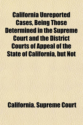 Book cover for California Unreported Cases, Being Those Determined in the Supreme Court and the District Courts of Appeal of the State of California, But Not